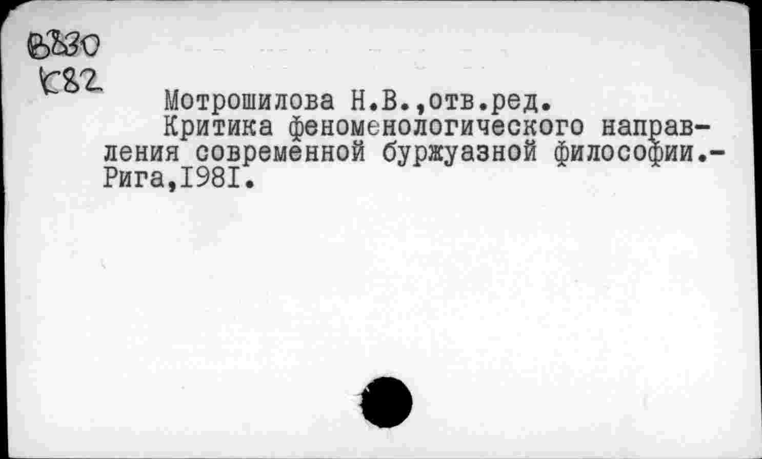 ﻿да
Мотрошилова Н.В.,отв.ред.
Критика феноменологического направления современной буржуазной философии. Рига,1981.